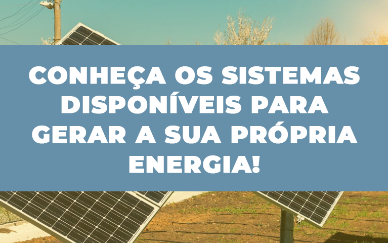 Conheça os sistemas disponíveis para gerar a sua própria energia!